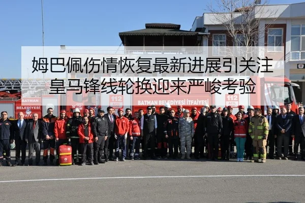 姆巴佩伤情恢复最新进展引关注 皇马锋线轮换迎来严峻考验