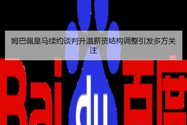 姆巴佩皇马续约谈判升温薪资结构调整引发多方关注