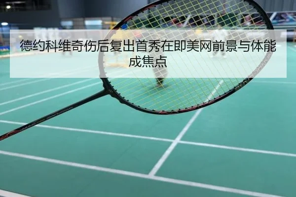 德约科维奇伤后复出首秀在即美网前景与体能成焦点