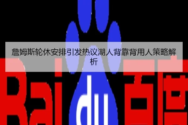 詹姆斯轮休安排引发热议湖人背靠背用人策略解析