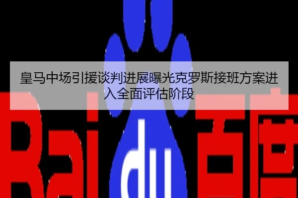 皇马中场引援谈判进展曝光克罗斯接班方案进入全面评估阶段